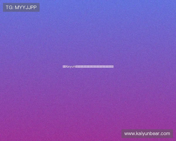 开云Kaiyun官网入口官方公告，第一时间获取平台最新通知与活动信息